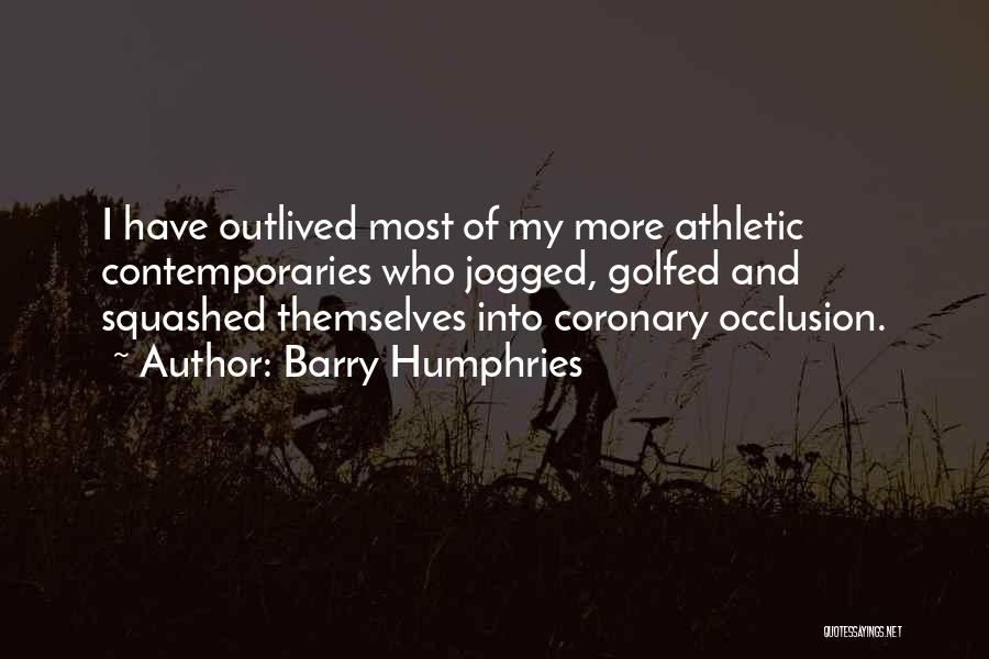 Barry Humphries Quotes: I Have Outlived Most Of My More Athletic Contemporaries Who Jogged, Golfed And Squashed Themselves Into Coronary Occlusion.