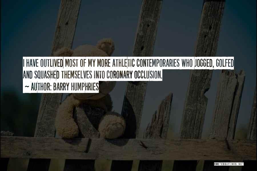 Barry Humphries Quotes: I Have Outlived Most Of My More Athletic Contemporaries Who Jogged, Golfed And Squashed Themselves Into Coronary Occlusion.