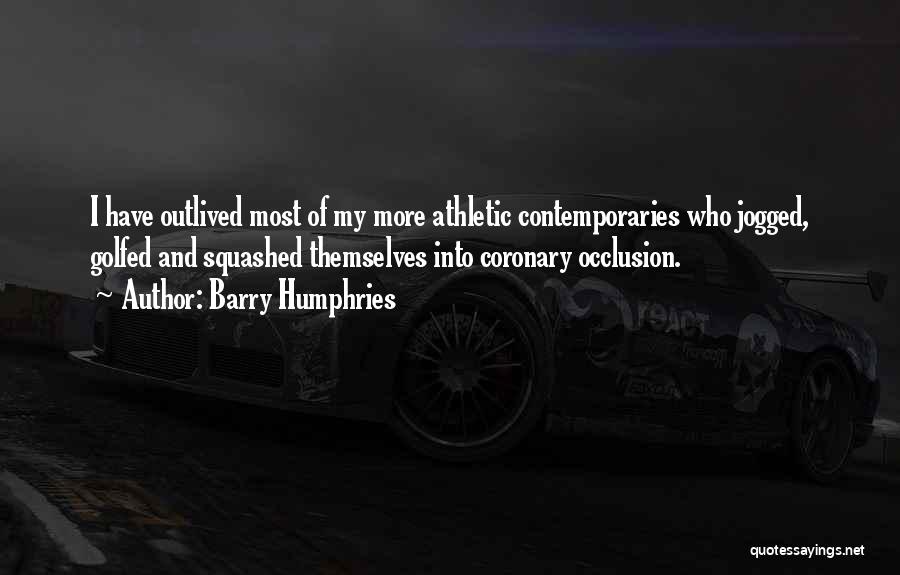 Barry Humphries Quotes: I Have Outlived Most Of My More Athletic Contemporaries Who Jogged, Golfed And Squashed Themselves Into Coronary Occlusion.