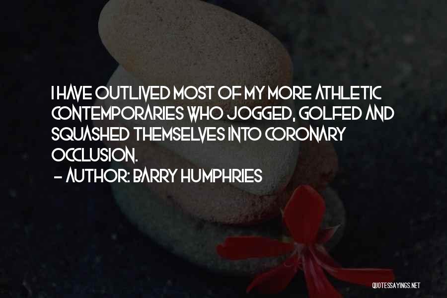 Barry Humphries Quotes: I Have Outlived Most Of My More Athletic Contemporaries Who Jogged, Golfed And Squashed Themselves Into Coronary Occlusion.