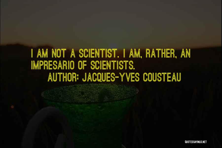 Jacques-Yves Cousteau Quotes: I Am Not A Scientist. I Am, Rather, An Impresario Of Scientists.