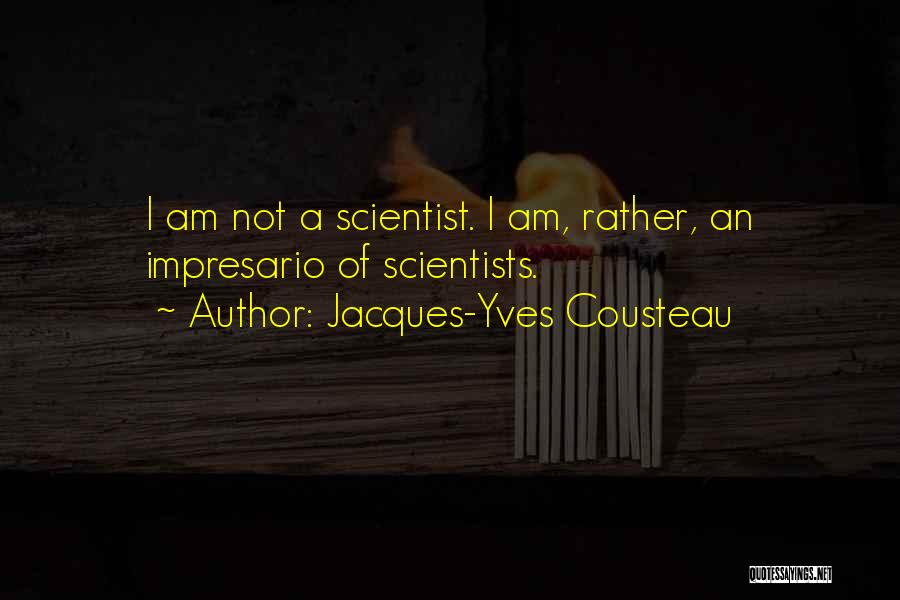 Jacques-Yves Cousteau Quotes: I Am Not A Scientist. I Am, Rather, An Impresario Of Scientists.