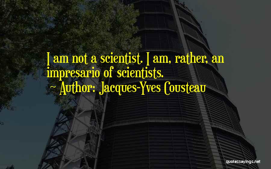 Jacques-Yves Cousteau Quotes: I Am Not A Scientist. I Am, Rather, An Impresario Of Scientists.