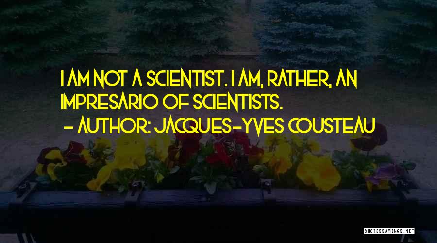 Jacques-Yves Cousteau Quotes: I Am Not A Scientist. I Am, Rather, An Impresario Of Scientists.