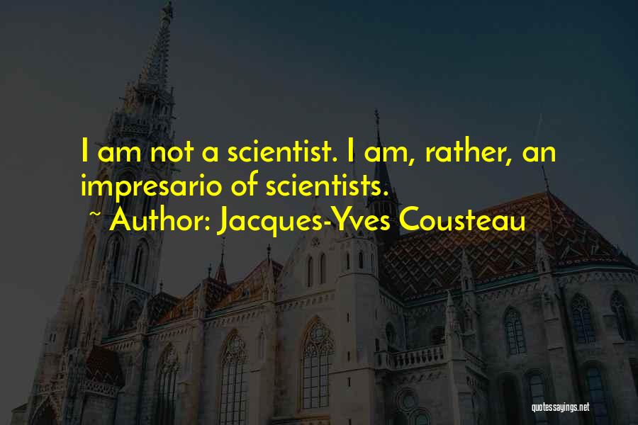 Jacques-Yves Cousteau Quotes: I Am Not A Scientist. I Am, Rather, An Impresario Of Scientists.