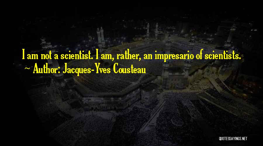 Jacques-Yves Cousteau Quotes: I Am Not A Scientist. I Am, Rather, An Impresario Of Scientists.