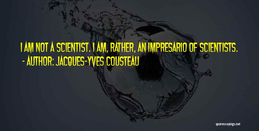 Jacques-Yves Cousteau Quotes: I Am Not A Scientist. I Am, Rather, An Impresario Of Scientists.