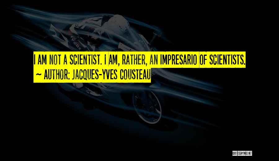 Jacques-Yves Cousteau Quotes: I Am Not A Scientist. I Am, Rather, An Impresario Of Scientists.
