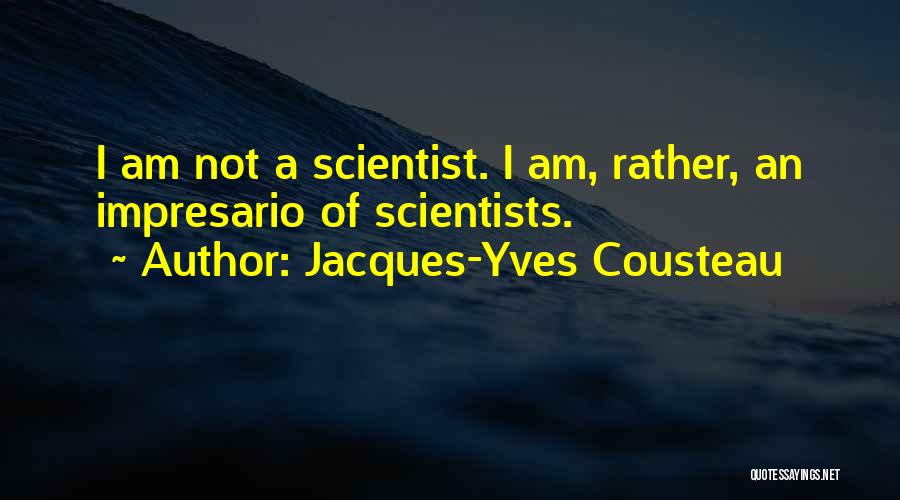 Jacques-Yves Cousteau Quotes: I Am Not A Scientist. I Am, Rather, An Impresario Of Scientists.