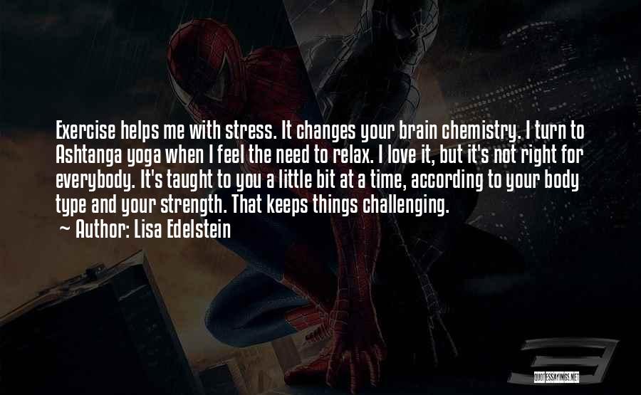 Lisa Edelstein Quotes: Exercise Helps Me With Stress. It Changes Your Brain Chemistry. I Turn To Ashtanga Yoga When I Feel The Need