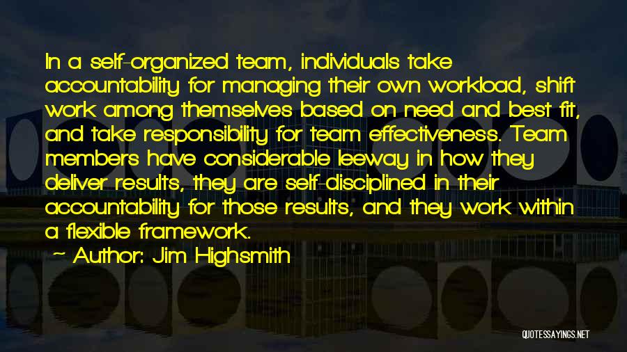 Jim Highsmith Quotes: In A Self-organized Team, Individuals Take Accountability For Managing Their Own Workload, Shift Work Among Themselves Based On Need And