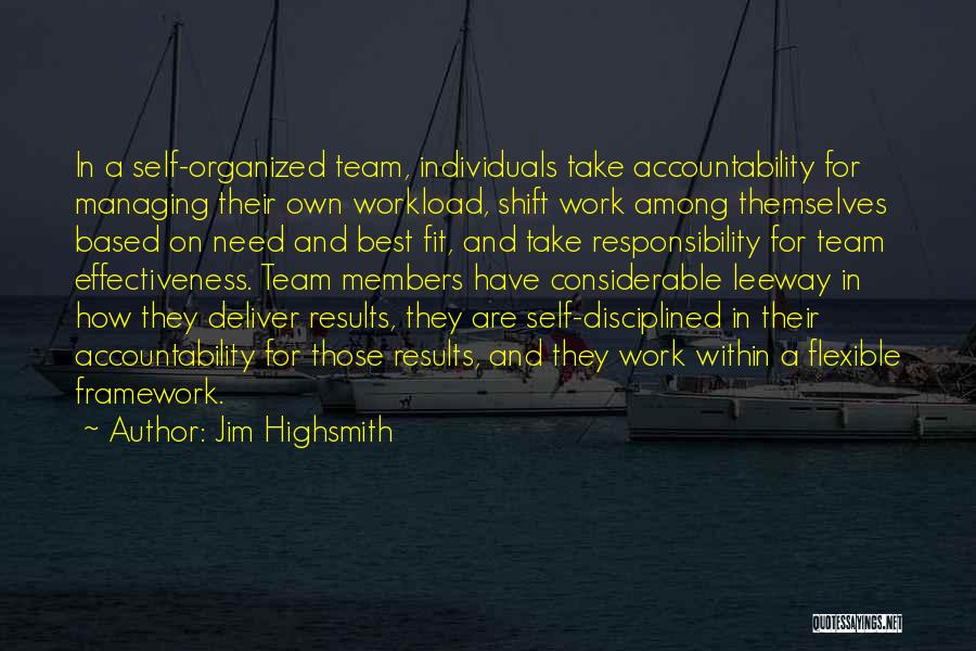 Jim Highsmith Quotes: In A Self-organized Team, Individuals Take Accountability For Managing Their Own Workload, Shift Work Among Themselves Based On Need And