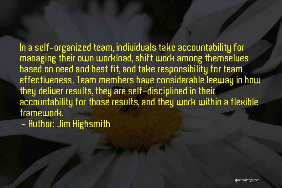 Jim Highsmith Quotes: In A Self-organized Team, Individuals Take Accountability For Managing Their Own Workload, Shift Work Among Themselves Based On Need And