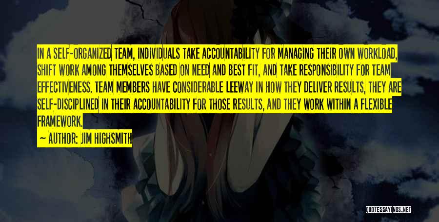 Jim Highsmith Quotes: In A Self-organized Team, Individuals Take Accountability For Managing Their Own Workload, Shift Work Among Themselves Based On Need And