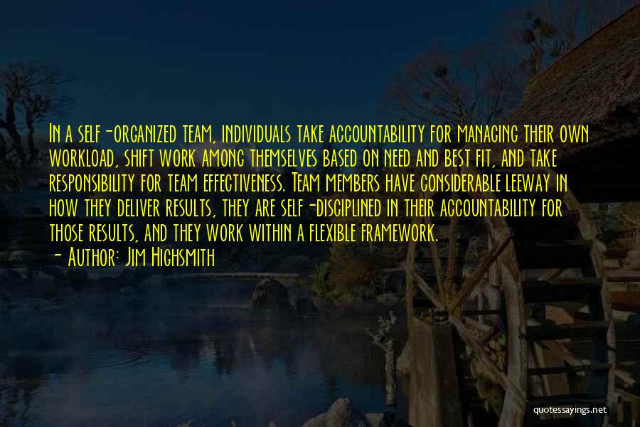 Jim Highsmith Quotes: In A Self-organized Team, Individuals Take Accountability For Managing Their Own Workload, Shift Work Among Themselves Based On Need And