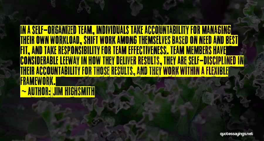 Jim Highsmith Quotes: In A Self-organized Team, Individuals Take Accountability For Managing Their Own Workload, Shift Work Among Themselves Based On Need And