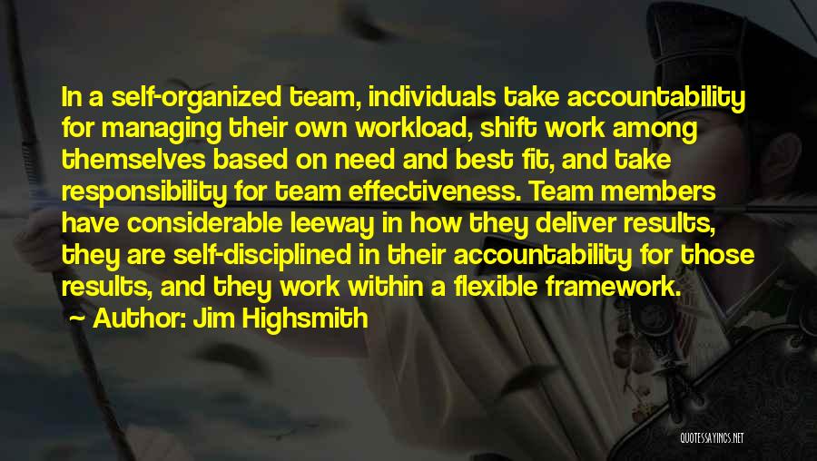Jim Highsmith Quotes: In A Self-organized Team, Individuals Take Accountability For Managing Their Own Workload, Shift Work Among Themselves Based On Need And