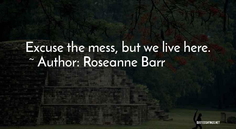 Roseanne Barr Quotes: Excuse The Mess, But We Live Here.