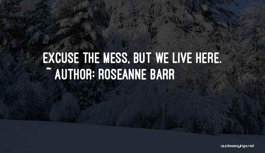 Roseanne Barr Quotes: Excuse The Mess, But We Live Here.