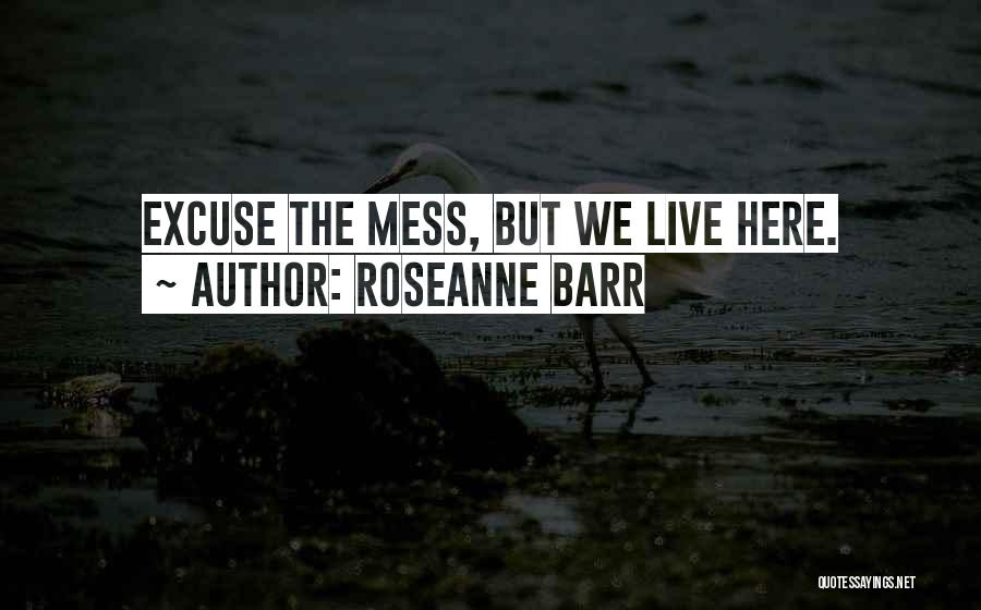 Roseanne Barr Quotes: Excuse The Mess, But We Live Here.