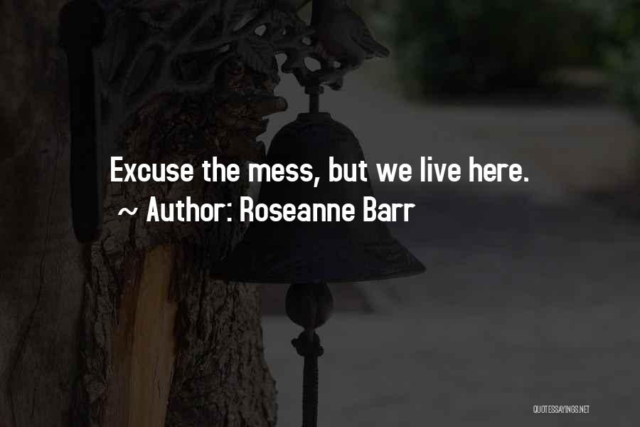 Roseanne Barr Quotes: Excuse The Mess, But We Live Here.