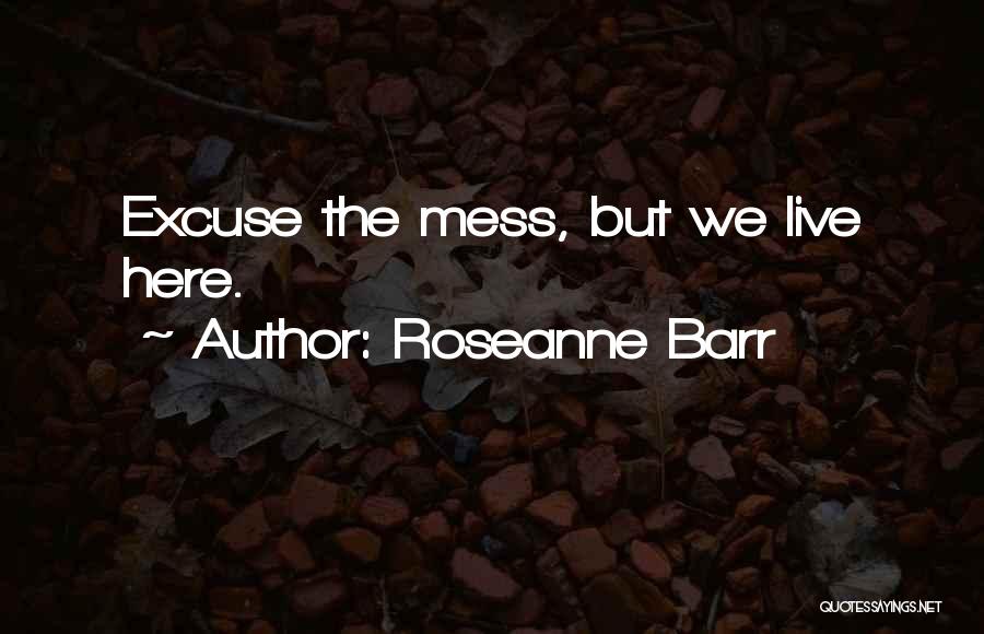 Roseanne Barr Quotes: Excuse The Mess, But We Live Here.