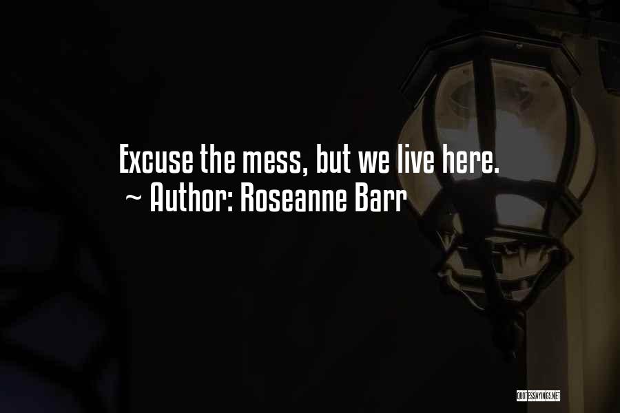 Roseanne Barr Quotes: Excuse The Mess, But We Live Here.