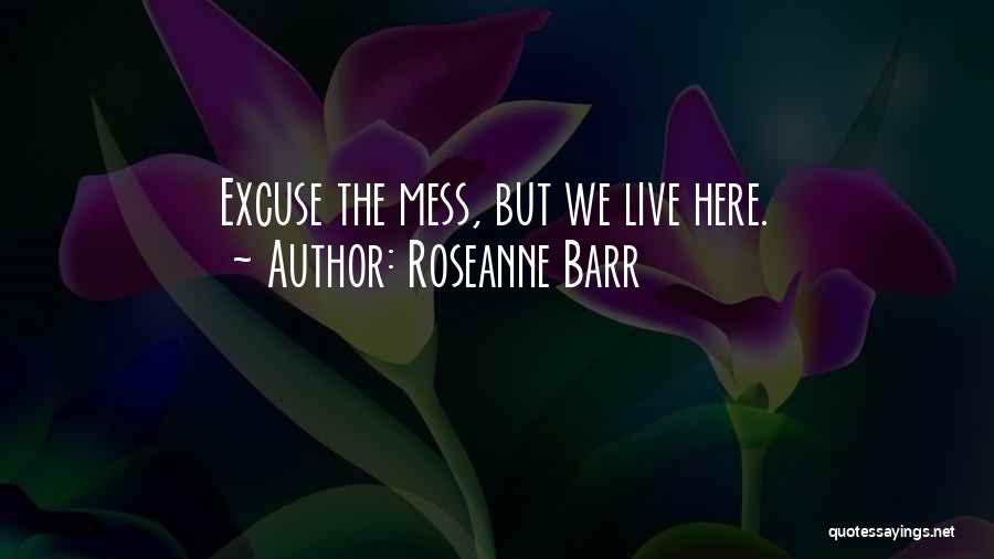 Roseanne Barr Quotes: Excuse The Mess, But We Live Here.