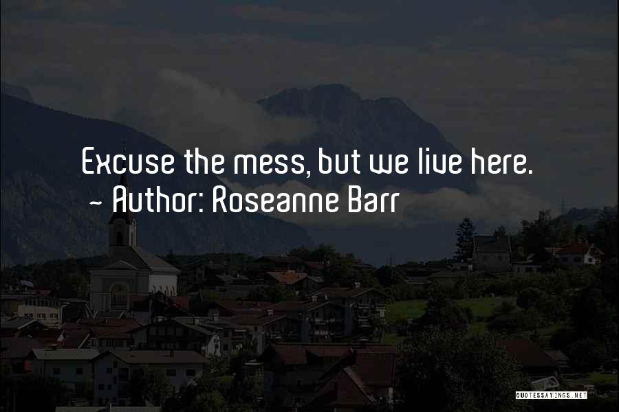 Roseanne Barr Quotes: Excuse The Mess, But We Live Here.