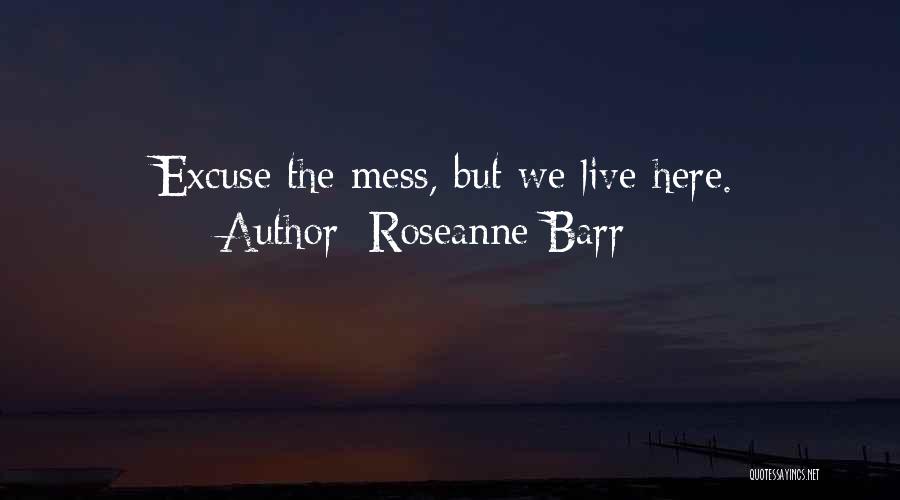 Roseanne Barr Quotes: Excuse The Mess, But We Live Here.