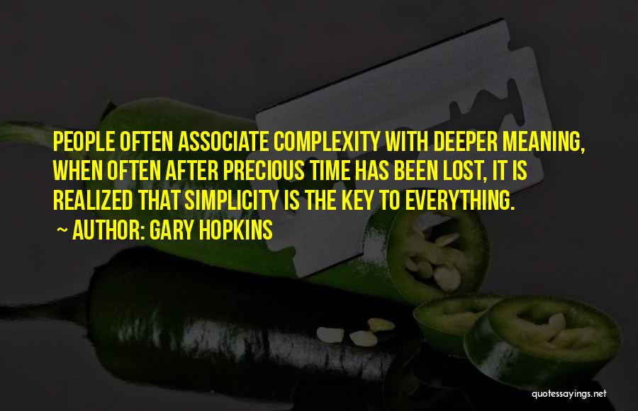 Gary Hopkins Quotes: People Often Associate Complexity With Deeper Meaning, When Often After Precious Time Has Been Lost, It Is Realized That Simplicity