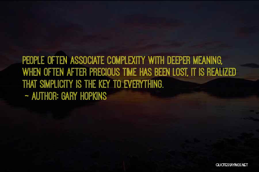Gary Hopkins Quotes: People Often Associate Complexity With Deeper Meaning, When Often After Precious Time Has Been Lost, It Is Realized That Simplicity