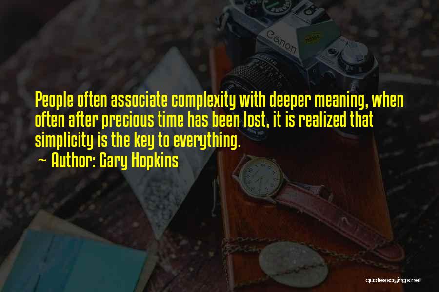 Gary Hopkins Quotes: People Often Associate Complexity With Deeper Meaning, When Often After Precious Time Has Been Lost, It Is Realized That Simplicity