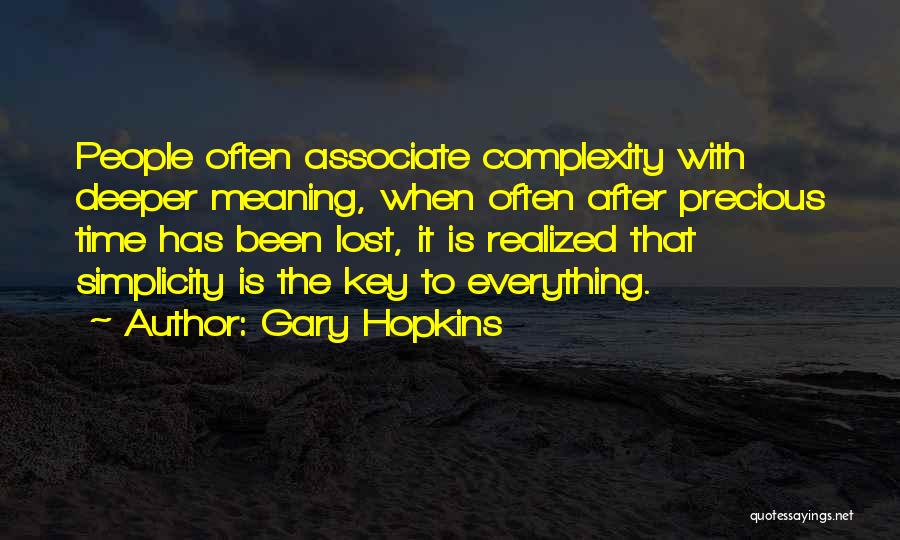 Gary Hopkins Quotes: People Often Associate Complexity With Deeper Meaning, When Often After Precious Time Has Been Lost, It Is Realized That Simplicity