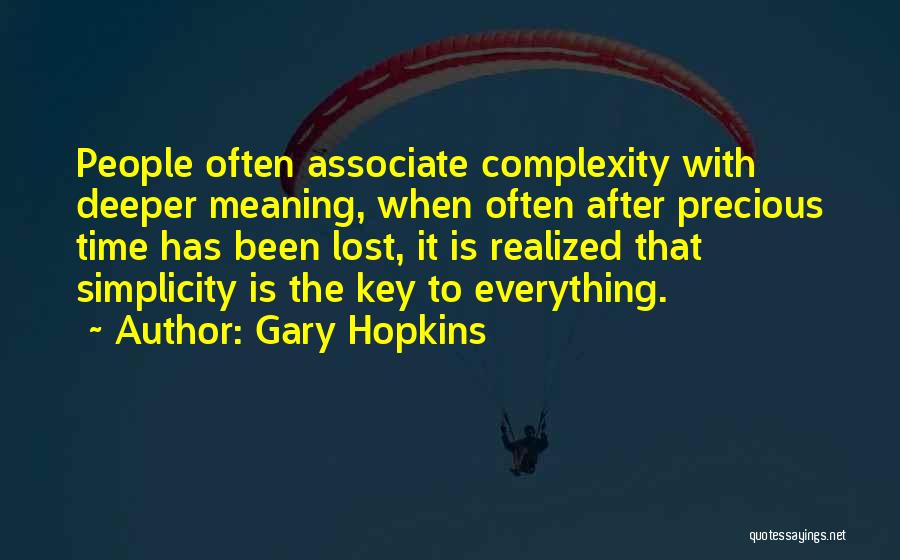 Gary Hopkins Quotes: People Often Associate Complexity With Deeper Meaning, When Often After Precious Time Has Been Lost, It Is Realized That Simplicity