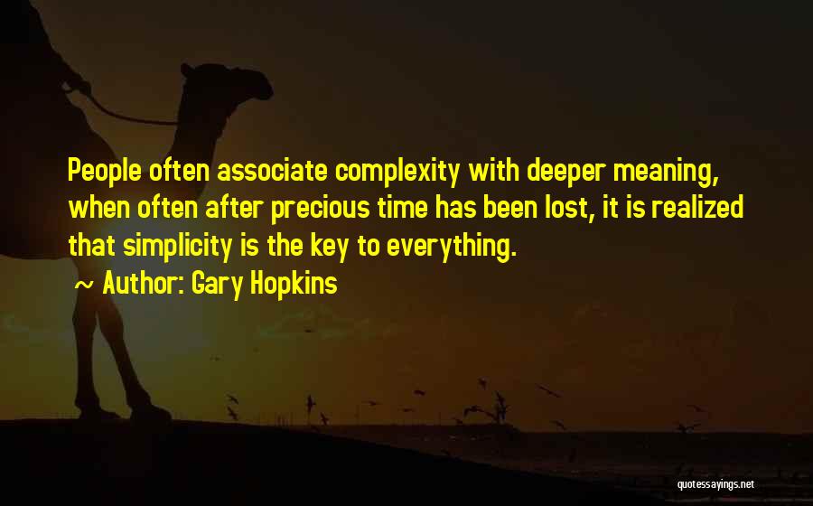 Gary Hopkins Quotes: People Often Associate Complexity With Deeper Meaning, When Often After Precious Time Has Been Lost, It Is Realized That Simplicity