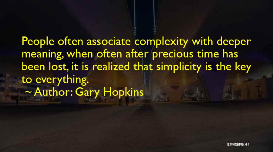 Gary Hopkins Quotes: People Often Associate Complexity With Deeper Meaning, When Often After Precious Time Has Been Lost, It Is Realized That Simplicity