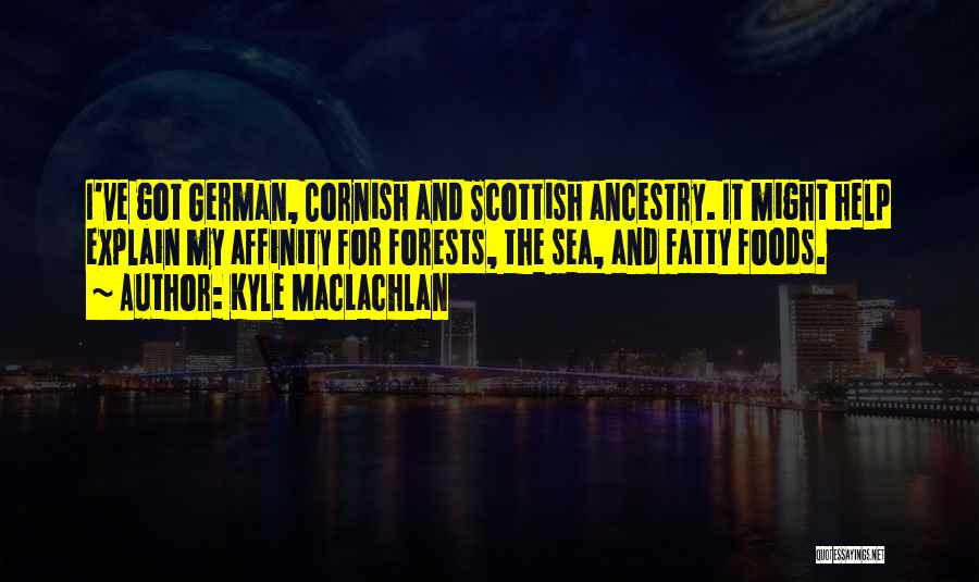 Kyle MacLachlan Quotes: I've Got German, Cornish And Scottish Ancestry. It Might Help Explain My Affinity For Forests, The Sea, And Fatty Foods.