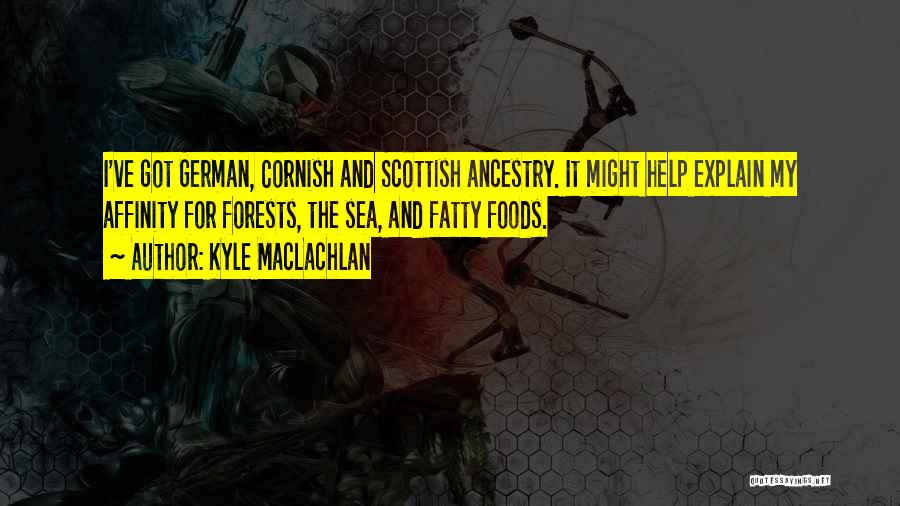 Kyle MacLachlan Quotes: I've Got German, Cornish And Scottish Ancestry. It Might Help Explain My Affinity For Forests, The Sea, And Fatty Foods.