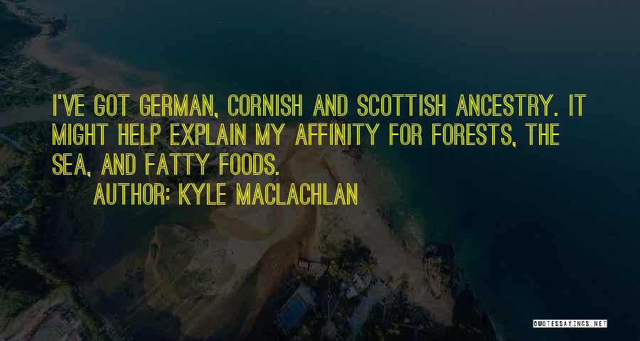 Kyle MacLachlan Quotes: I've Got German, Cornish And Scottish Ancestry. It Might Help Explain My Affinity For Forests, The Sea, And Fatty Foods.