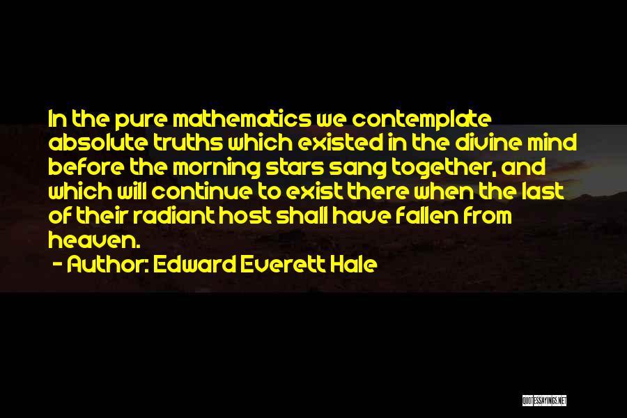 Edward Everett Hale Quotes: In The Pure Mathematics We Contemplate Absolute Truths Which Existed In The Divine Mind Before The Morning Stars Sang Together,