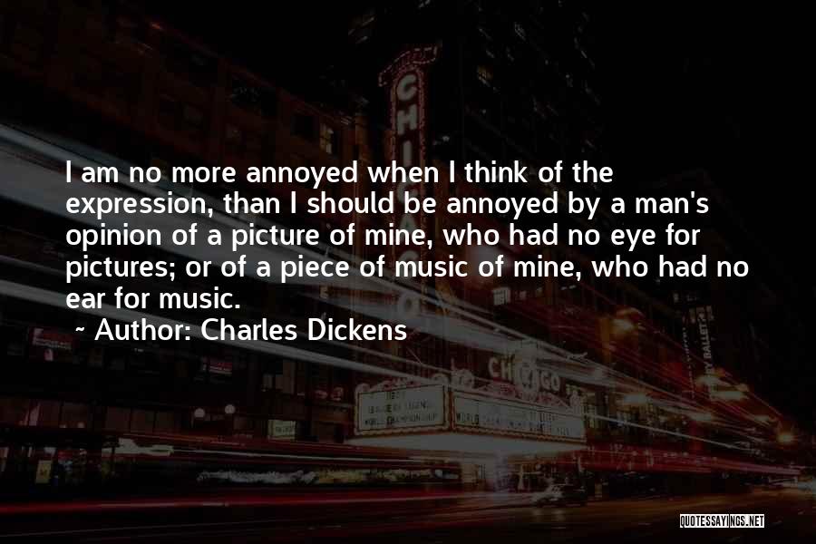 Charles Dickens Quotes: I Am No More Annoyed When I Think Of The Expression, Than I Should Be Annoyed By A Man's Opinion