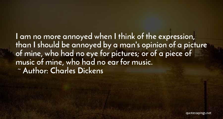 Charles Dickens Quotes: I Am No More Annoyed When I Think Of The Expression, Than I Should Be Annoyed By A Man's Opinion