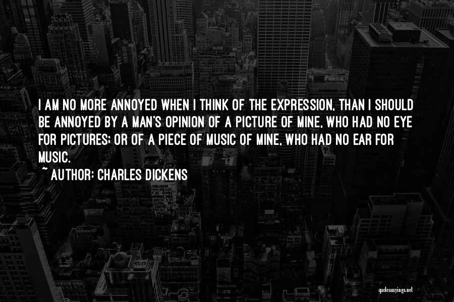 Charles Dickens Quotes: I Am No More Annoyed When I Think Of The Expression, Than I Should Be Annoyed By A Man's Opinion