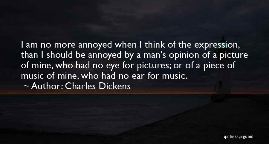 Charles Dickens Quotes: I Am No More Annoyed When I Think Of The Expression, Than I Should Be Annoyed By A Man's Opinion