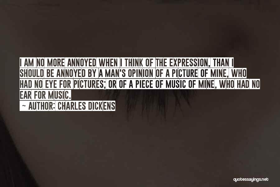 Charles Dickens Quotes: I Am No More Annoyed When I Think Of The Expression, Than I Should Be Annoyed By A Man's Opinion