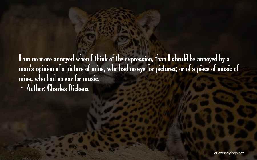 Charles Dickens Quotes: I Am No More Annoyed When I Think Of The Expression, Than I Should Be Annoyed By A Man's Opinion