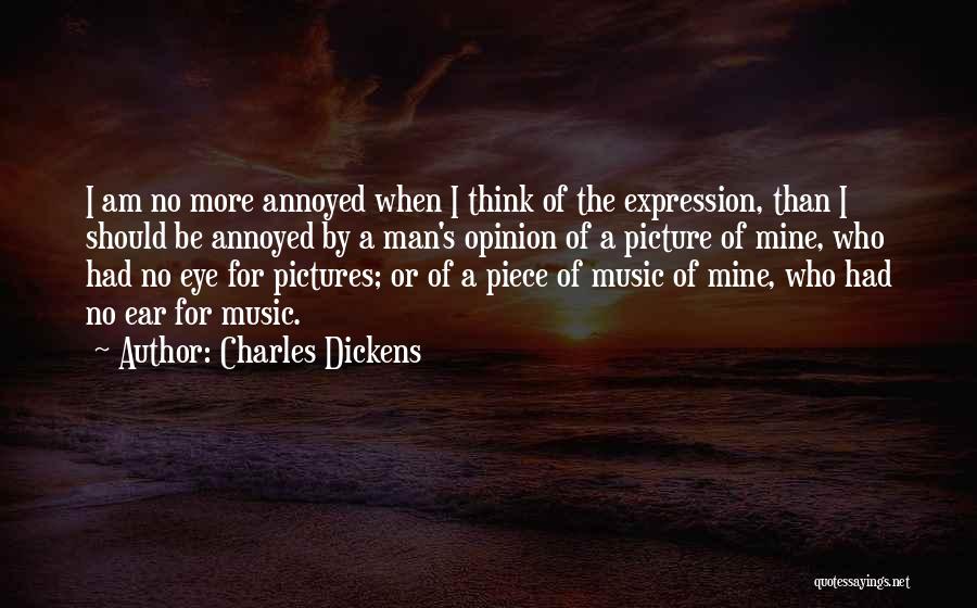 Charles Dickens Quotes: I Am No More Annoyed When I Think Of The Expression, Than I Should Be Annoyed By A Man's Opinion