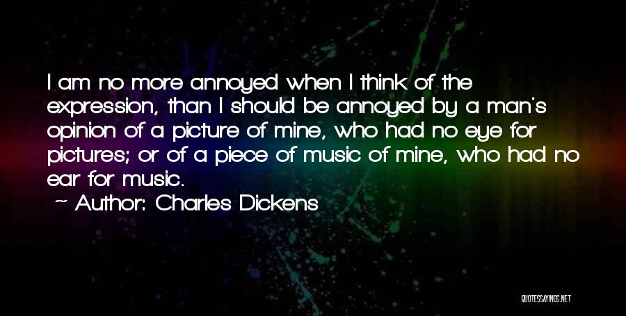 Charles Dickens Quotes: I Am No More Annoyed When I Think Of The Expression, Than I Should Be Annoyed By A Man's Opinion