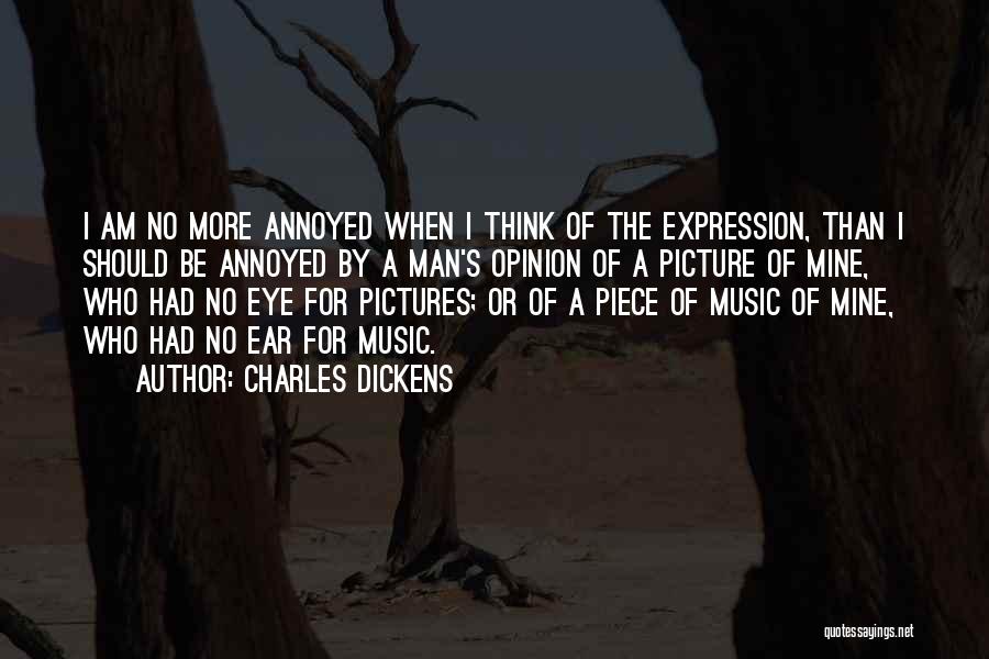 Charles Dickens Quotes: I Am No More Annoyed When I Think Of The Expression, Than I Should Be Annoyed By A Man's Opinion